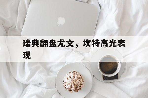 九游娱乐-关于瑞典翻盘尤文,坎特高光表现的信息